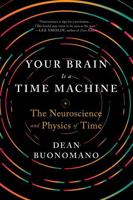 Your Brain is a Time Machine: The Neuroscience and Physics of Time
