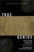 True Genius: The Life And Science Of John Bardeen, The only Winner of Two Nobel Prizes in Physics